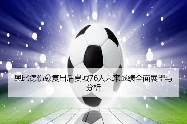 恩比德伤愈复出后费城76人未来战绩全面展望与分析（LEYU SPORTS）