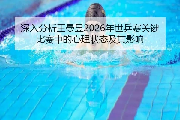 深入分析王曼昱2026年世乒赛关键比赛中的心理状态及其影响 - LEYU SPORTS